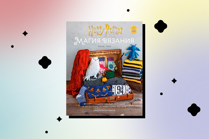 книги в подарок на новый год: Магия вязания. Вяжем спицами одежду, игрушки и аксессуары из мира Гарри Поттера