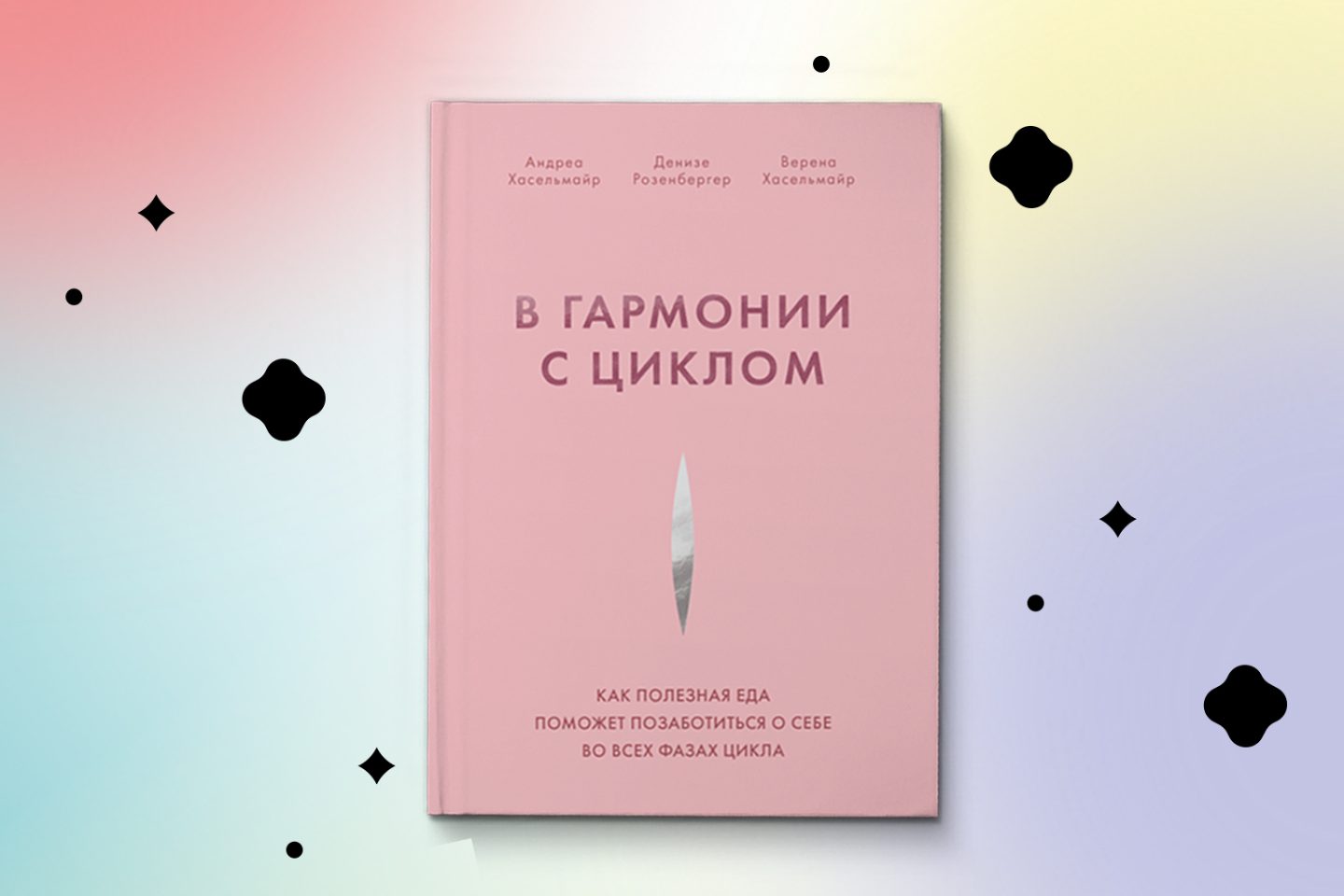 «В гармонии с циклом. Как полезная еда поможет позаботиться о себе во всех фазах цикла». Андреа Хасельмайр, Верена Хасельмайр и Денизе Розенбергер