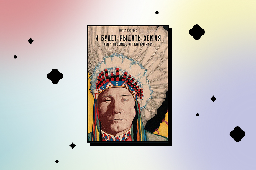книги июня 2022: И будет рыдать земля: Как у индейцев отняли Америку