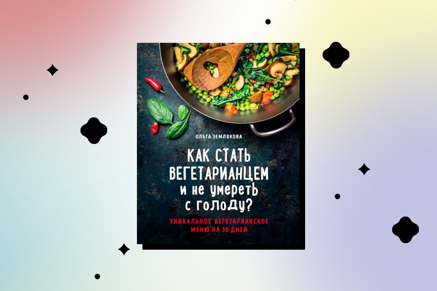 книги о вегетарианстве: «Как стать вегетарианцем и не умереть с голоду?», Ольга Землякова
