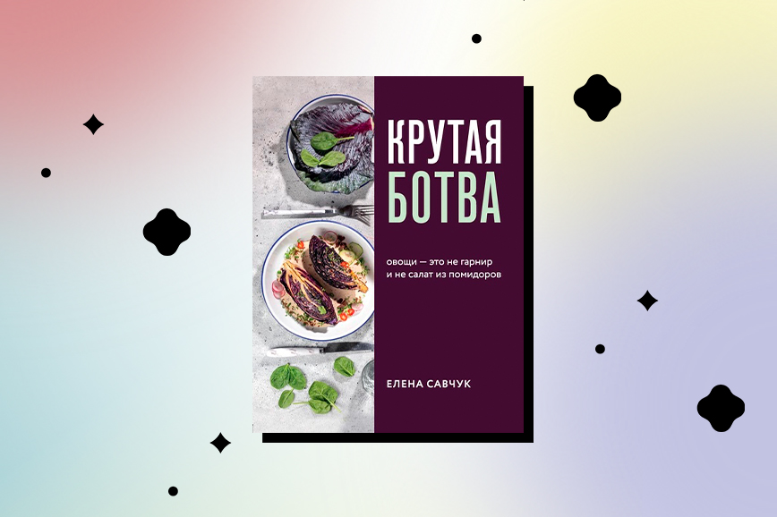 книги о вегетарианстве: «Крутая ботва. Овощи – это не гарнир… и не салат из помидоров», Елена Савчук
