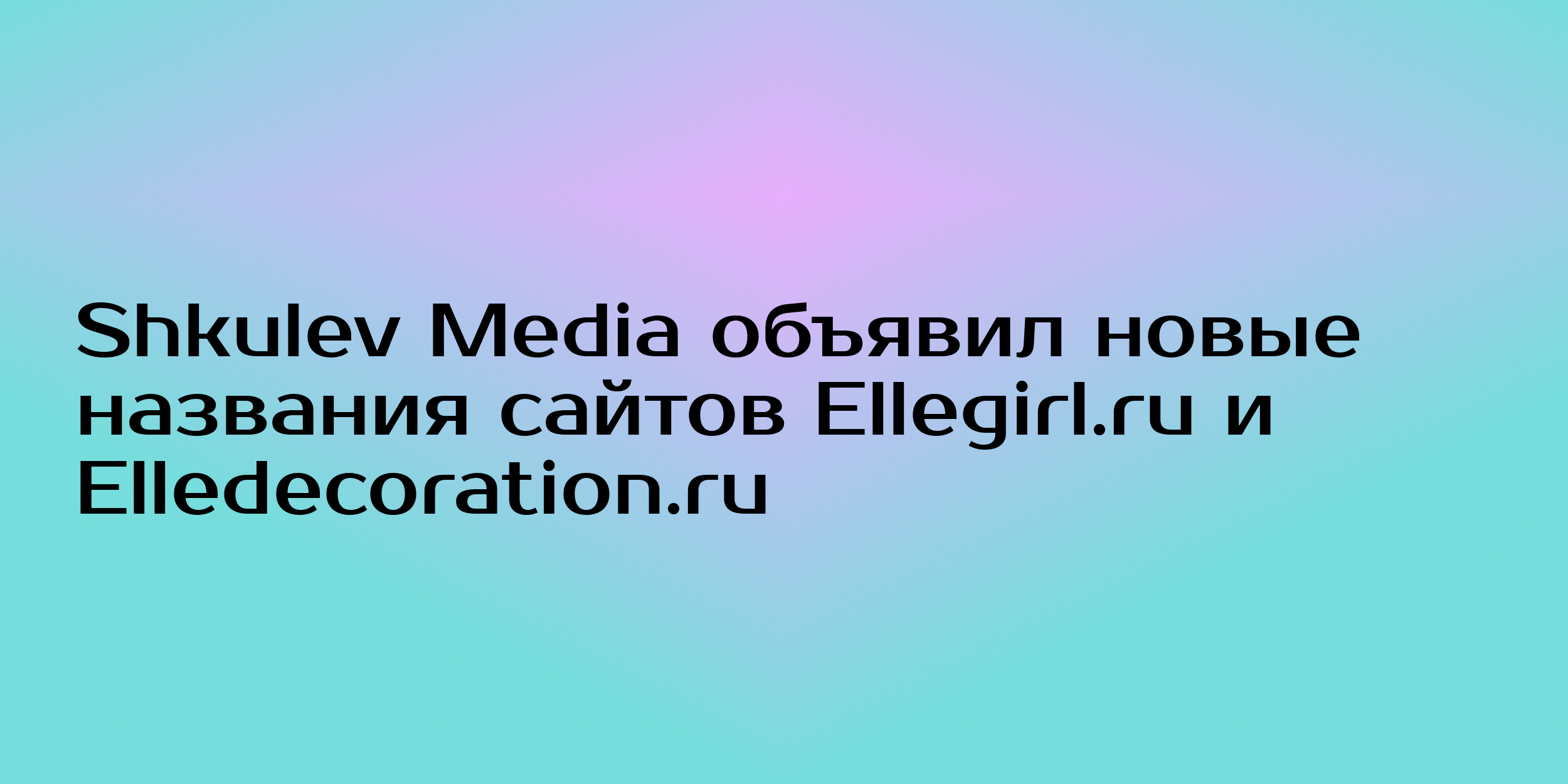 Shkulev Media объявил новые названия сайтов Ellegirl.ru и Elledecoration.ru  - Горящая изба