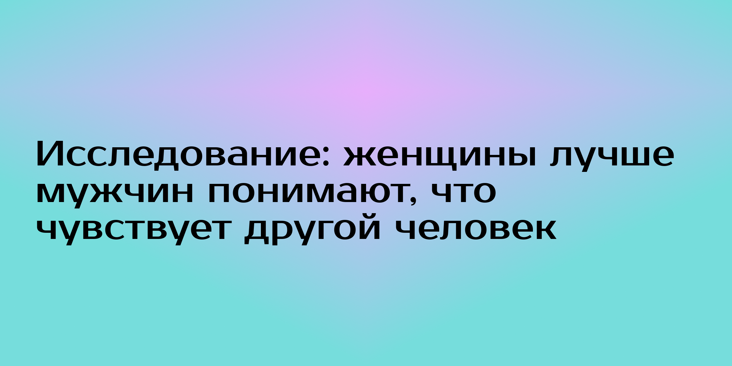 Исследование: женщины лучше мужчин понимают, что чувствует другой