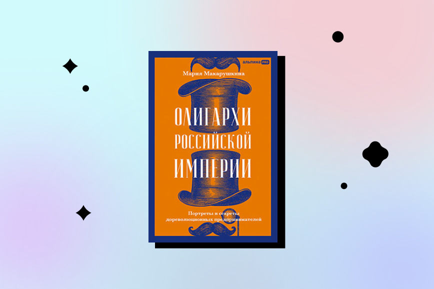 Книжные новинки декабря 2025 года: «Олигархи Российской империи. Портреты и секреты дореволюционных предпринимателей», Мария Макарушкина